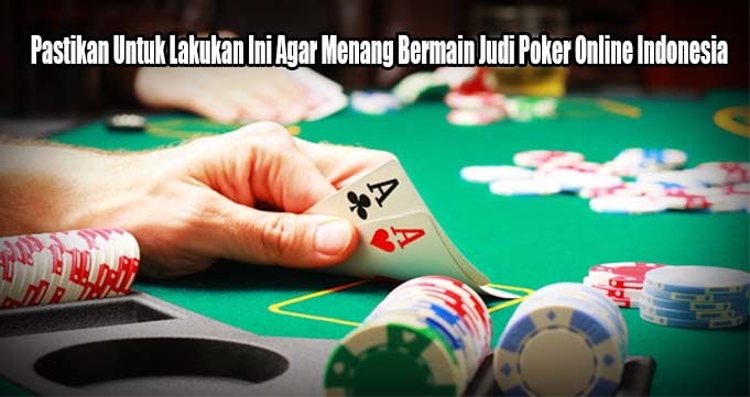 Pastikan Untuk Lakukan Ini Agar Menang Bermain Judi Poker Online Indonesia